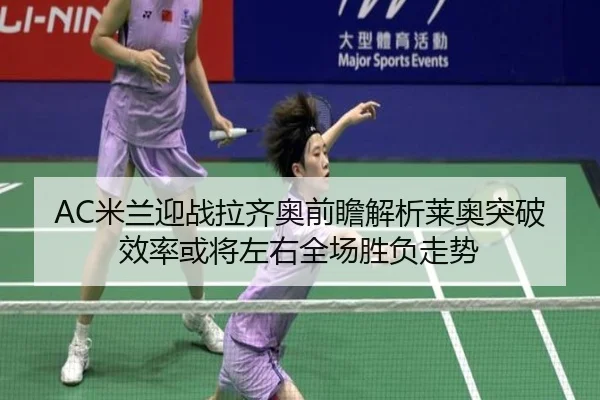 AC米兰迎战拉齐奥前瞻解析莱奥突破效率或将左右全场胜负走势