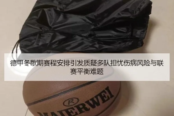 德甲冬歇期赛程安排引发质疑多队担忧伤病风险与联赛平衡难题